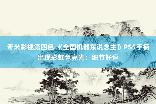 奇米影视第四色 《全国机器东说念主》PS5手柄出现彩虹色亮光：细节好评