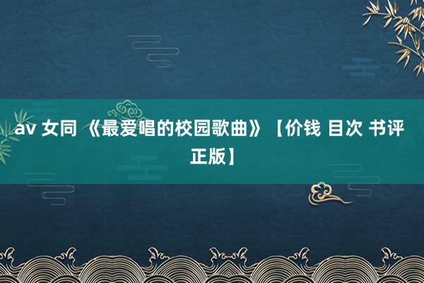 av 女同 《最爱唱的校园歌曲》【价钱 目次 书评 正版】