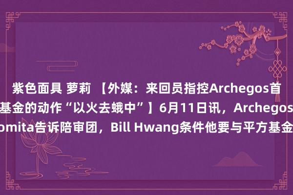 紫色面具 萝莉 【外媒:来回员指控Archegos首创东说念主要他与平方基金的动作“以火去蛾中”】6月11日讯,Archegos的顶尖来回员William Tomita告诉陪审团,Bill Hwang条件他要与平方基金的动作“以火去蛾中”。这起针对Hwang的刑事案件触及2021年Archegos的崩盘。Tomita在法庭上承认控制阛阓并向银行撒谎,并指控Hwang牵连其中。Hwang告诉他旗下的