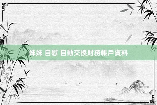 妹妹 自慰 自動交換財務帳戶資料