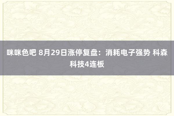 咪咪色吧 8月29日涨停复盘：消耗电子强势 科森科技4连板