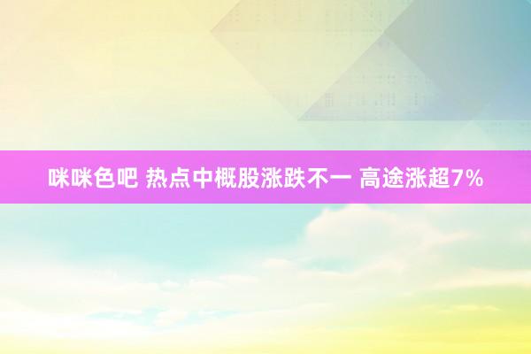 咪咪色吧 热点中概股涨跌不一 高途涨超7%