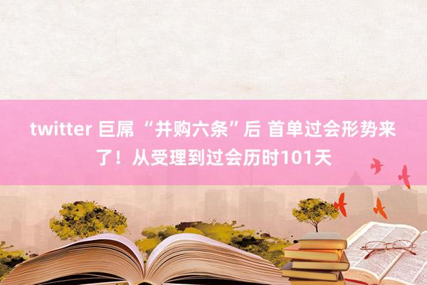 twitter 巨屌 “并购六条”后 首单过会形势来了！从受理到过会历时101天