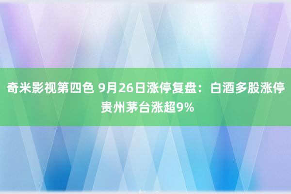 奇米影视第四色 9月26日涨停复盘:白酒多股涨停 贵州茅台涨超9%