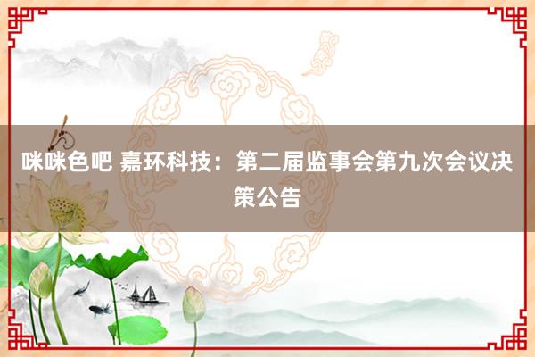 咪咪色吧 嘉环科技：第二届监事会第九次会议决策公告
